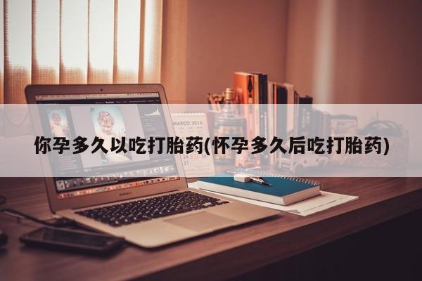 买打胎药米非司酮片流产药微信买你孕多久以吃打胎药(怀孕多久后吃打胎药)