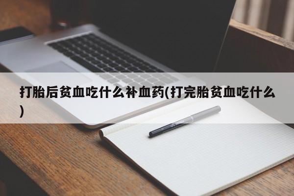 买打胎药米非司酮片流产药微信买打胎后贫血吃什么补血药(打完胎贫血吃什么)