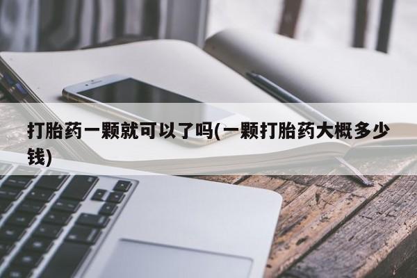 买打胎药米非司酮片流产药微信买打胎药一颗就可以了吗(一颗打胎药大概多少钱)
