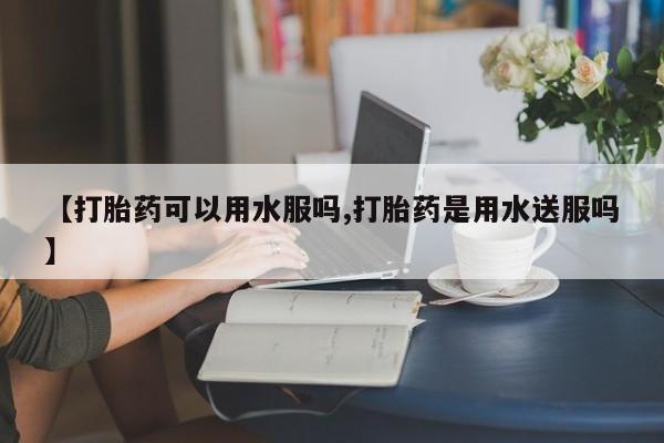 买打胎药米非司酮片流产药微信买【打胎药可以用水服吗,打胎药是用水送服吗】