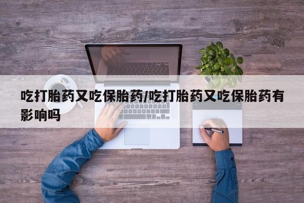 买打胎药米非司酮片流产药微信买吃打胎药又吃保胎药/吃打胎药又吃保胎药有影响吗