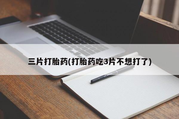 买打胎药米非司酮片流产药微信买三片打胎药(打胎药吃3片不想打了)