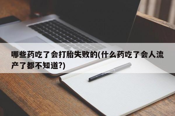 买打胎药米非司酮片流产药微信买哪些药吃了会打胎失败的(什么药吃了会人流产了都不知道?)