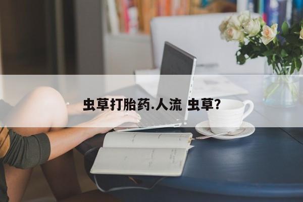 买打胎药米非司酮片流产药微信买虫草打胎药.人流 虫草？