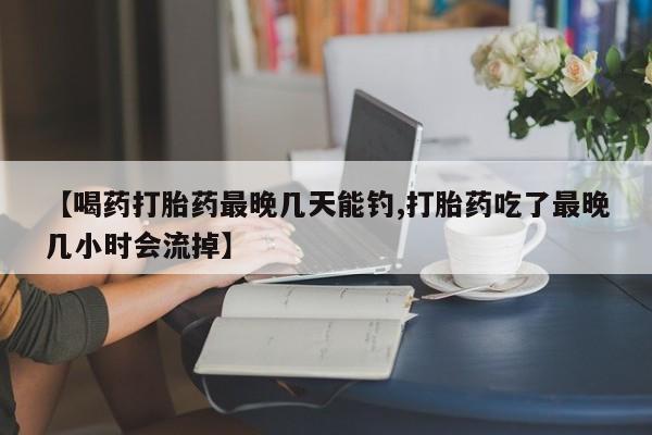 买打胎药米非司酮片流产药微信买【喝药打胎药最晚几天能钓,打胎药吃了最晚几小时会流掉】