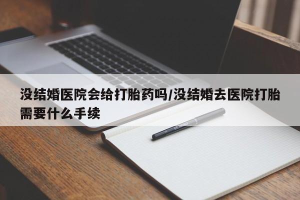 买打胎药米非司酮片流产药微信买没结婚医院会给打胎药吗/没结婚去医院打胎需要什么手续