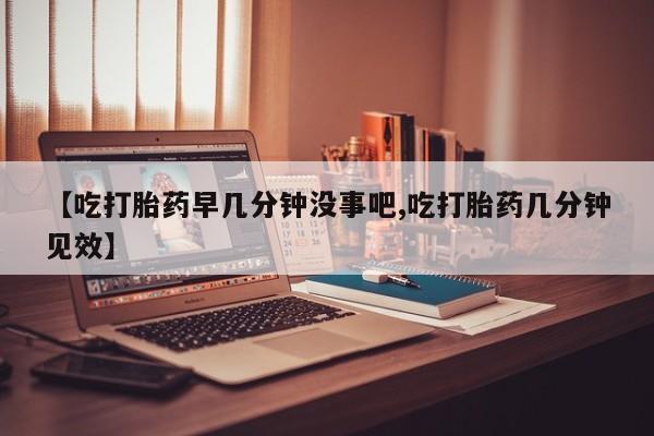 买打胎药米非司酮片流产药微信买【吃打胎药早几分钟没事吧,吃打胎药几分钟见效】