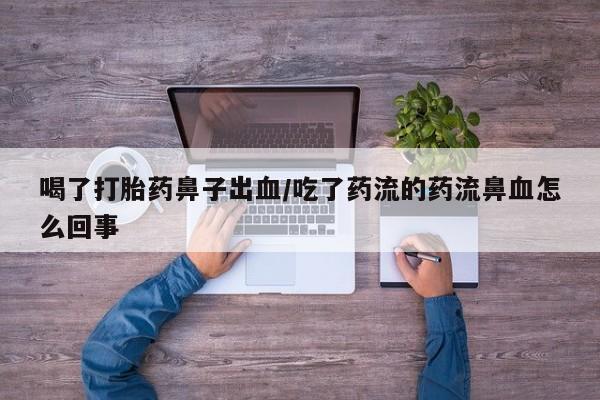 买打胎药米非司酮片流产药微信买喝了打胎药鼻子出血/吃了药流的药流鼻血怎么回事