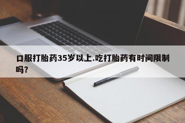 买打胎药米非司酮片流产药微信买口服打胎药35岁以上.吃打胎药有时间限制吗？