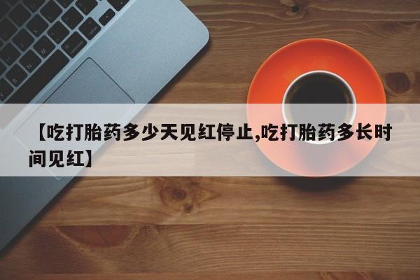 买打胎药米非司酮片流产药微信买【吃打胎药多少天见红停止,吃打胎药多长时间见红】
