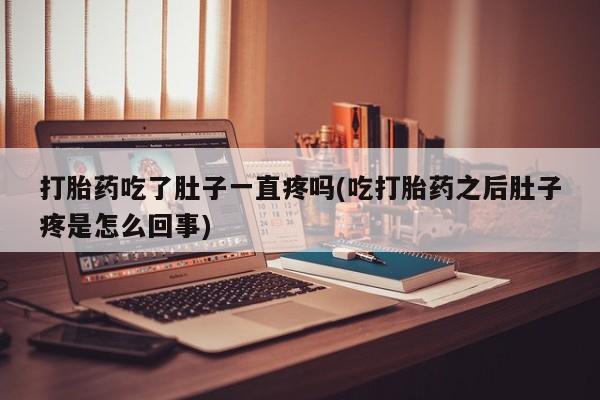 买打胎药米非司酮片流产药微信买打胎药吃了肚子一直疼吗(吃打胎药之后肚子疼是怎么回事)