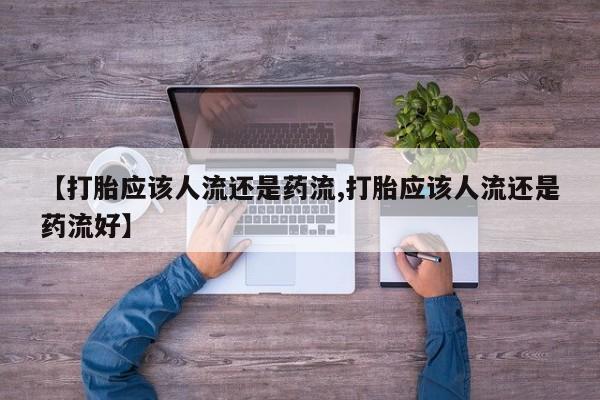 买打胎药米非司酮片流产药微信买【打胎应该人流还是药流,打胎应该人流还是药流好】