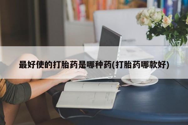 买打胎药米非司酮片流产药微信买最好使的打胎药是哪种药(打胎药哪款好)