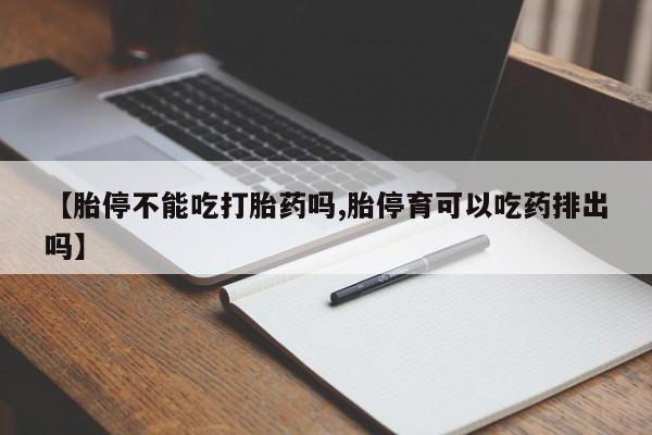 买打胎药米非司酮片流产药微信买【胎停不能吃打胎药吗,胎停育可以吃药排出吗】