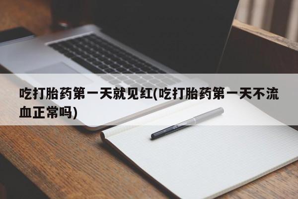 买打胎药米非司酮片流产药微信买吃打胎药第一天就见红(吃打胎药第一天不流血正常吗)