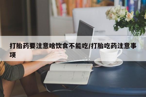 买打胎药米非司酮片流产药微信买打胎药要注意啥饮食不能吃/打胎吃药注意事项