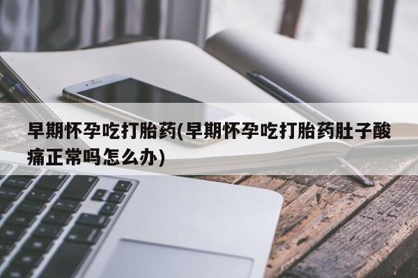买打胎药米非司酮片流产药微信买早期怀孕吃打胎药(早期怀孕吃打胎药肚子酸痛正常吗怎么办)