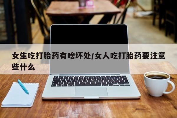 买打胎药米非司酮片流产药微信买女生吃打胎药有啥坏处/女人吃打胎药要注意些什么