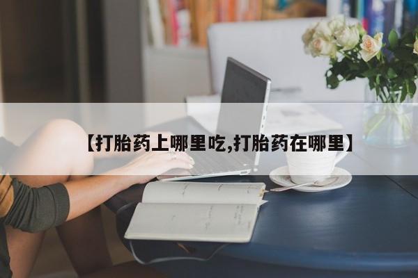 买打胎药米非司酮片流产药微信买【打胎药上哪里吃,打胎药在哪里】