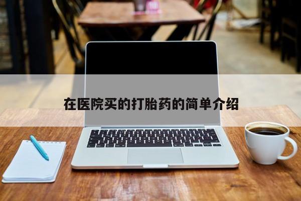 买打胎药米非司酮片流产药微信买在医院买的打胎药的简单介绍