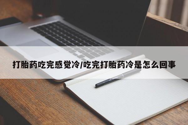 买打胎药米非司酮片流产药微信买打胎药吃完感觉冷/吃完打胎药冷是怎么回事