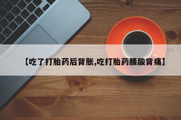 买打胎药米非司酮片流产药微信买【吃了打胎药后背胀,吃打胎药腰酸背痛】