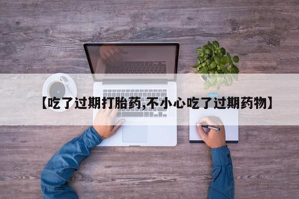 买打胎药米非司酮片流产药微信买【吃了过期打胎药,不小心吃了过期药物】