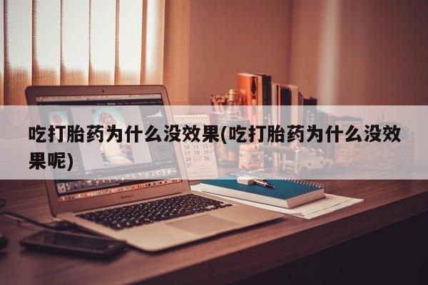买打胎药米非司酮片流产药微信买吃打胎药为什么没效果(吃打胎药为什么没效果呢)