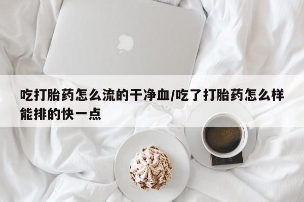 买打胎药米非司酮片流产药微信买吃打胎药怎么流的干净血/吃了打胎药怎么样能排的快一点