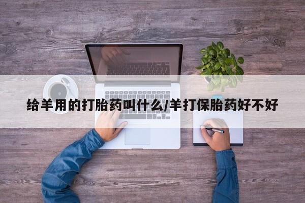 买打胎药米非司酮片流产药微信买给羊用的打胎药叫什么/羊打保胎药好不好