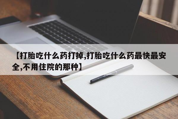 买打胎药米非司酮片流产药微信买【打胎吃什么药打掉,打胎吃什么药最快最安全,不用住院的那种】