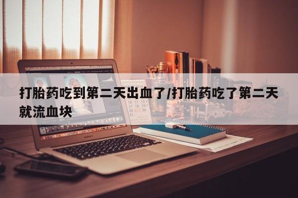 买打胎药米非司酮片流产药微信买打胎药吃到第二天出血了/打胎药吃了第二天就流血块