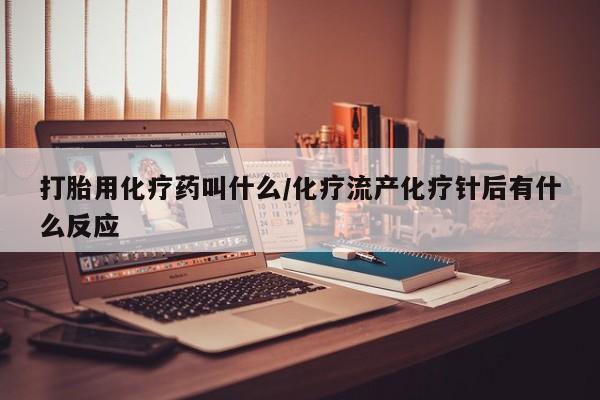 买打胎药米非司酮片流产药微信买打胎用化疗药叫什么/化疗流产化疗针后有什么反应