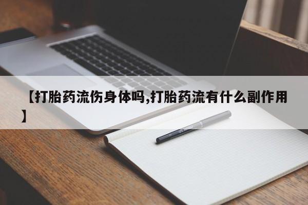 买打胎药米非司酮片流产药微信买【打胎药流伤身体吗,打胎药流有什么副作用】