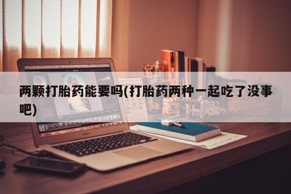 买打胎药米非司酮片流产药微信买两颗打胎药能要吗(打胎药两种一起吃了没事吧)
