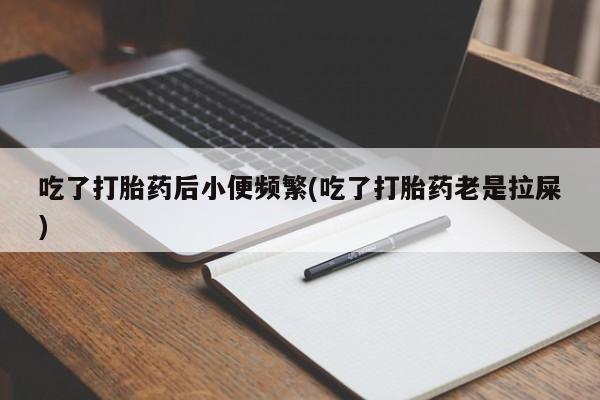 买打胎药米非司酮片流产药微信买吃了打胎药后小便频繁(吃了打胎药老是拉屎)