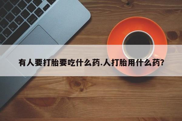 买打胎药米非司酮片流产药微信买有人要打胎要吃什么药.人打胎用什么药？