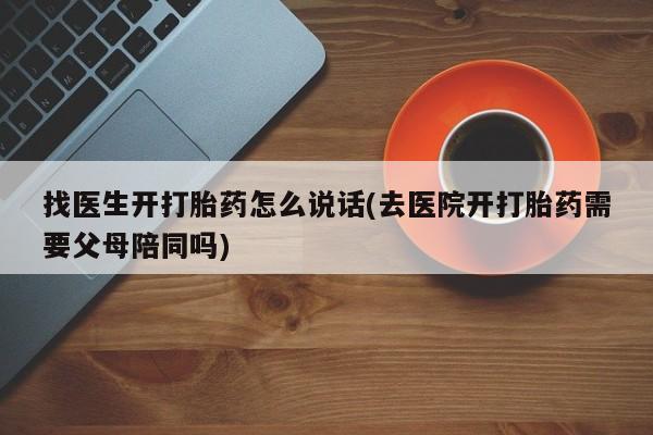 买打胎药米非司酮片流产药微信买找医生开打胎药怎么说话(去医院开打胎药需要父母陪同吗)