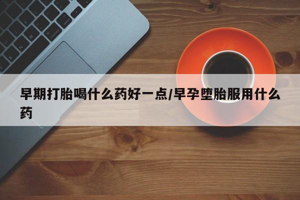 买打胎药米非司酮片流产药微信买早期打胎喝什么药好一点/早孕堕胎服用什么药