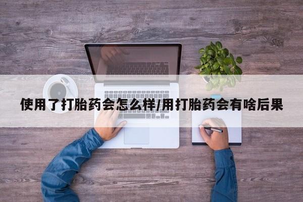 买打胎药米非司酮片流产药微信买使用了打胎药会怎么样/用打胎药会有啥后果