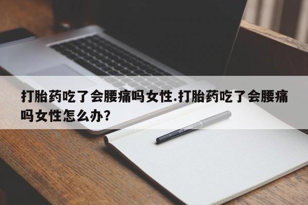 买打胎药米非司酮片流产药微信买打胎药吃了会腰痛吗女性.打胎药吃了会腰痛吗女性怎么办？