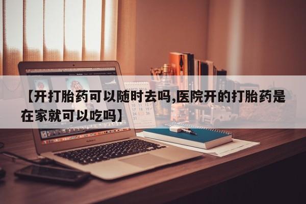 买打胎药米非司酮片流产药微信买【开打胎药可以随时去吗,医院开的打胎药是在家就可以吃吗】