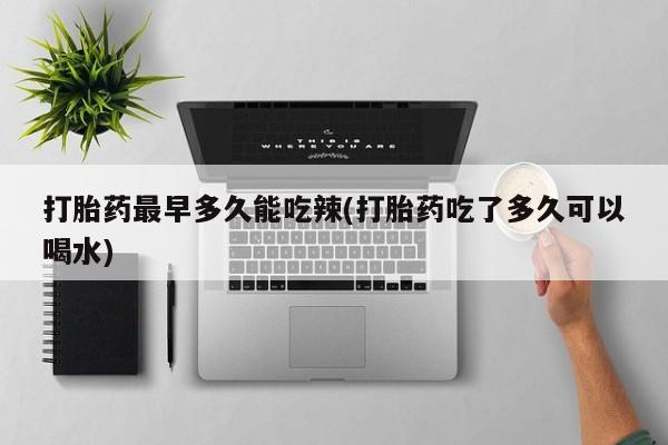 买打胎药米非司酮片流产药微信买打胎药最早多久能吃辣(打胎药吃了多久可以喝水)