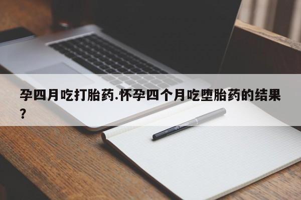 买打胎药米非司酮片流产药微信买孕四月吃打胎药.怀孕四个月吃堕胎药的结果？