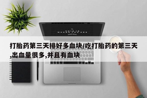买打胎药米非司酮片流产药微信买打胎药第三天排好多血块/吃打胎药的第三天,出血量很多,并且有血块