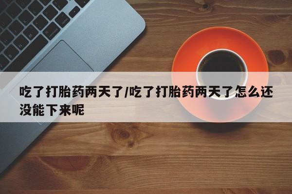 买打胎药米非司酮片流产药微信买吃了打胎药两天了/吃了打胎药两天了怎么还没能下来呢