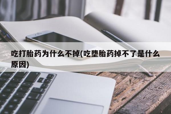 买打胎药米非司酮片流产药微信买吃打胎药为什么不掉(吃堕胎药掉不了是什么原因)