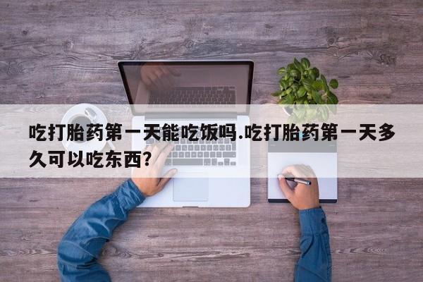买打胎药米非司酮片流产药微信买吃打胎药第一天能吃饭吗.吃打胎药第一天多久可以吃东西？