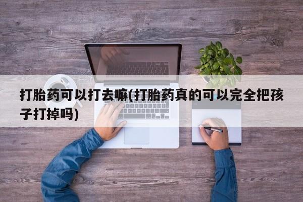 买打胎药米非司酮片流产药微信买打胎药可以打去嘛(打胎药真的可以完全把孩子打掉吗)