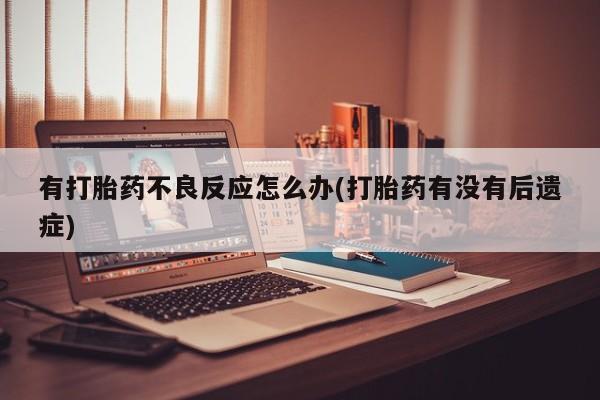 买打胎药米非司酮片流产药微信买有打胎药不良反应怎么办(打胎药有没有后遗症)